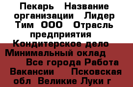 Пекарь › Название организации ­ Лидер Тим, ООО › Отрасль предприятия ­ Кондитерское дело › Минимальный оклад ­ 22 300 - Все города Работа » Вакансии   . Псковская обл.,Великие Луки г.